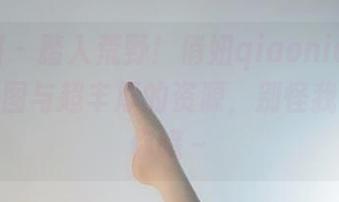 微密圈 – 踏入荒野！俏妞qiaoniu66的户外原图与超丰厚的资源，别怪我没提醒你哦～